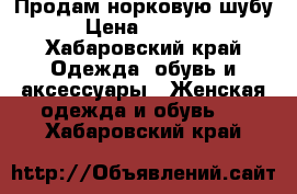 Продам норковую шубу › Цена ­ 6 000 - Хабаровский край Одежда, обувь и аксессуары » Женская одежда и обувь   . Хабаровский край